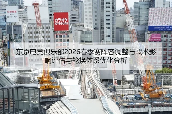 东京电竞俱乐部2026春季赛阵容调整与战术影响评估与轮换体系优化分析
