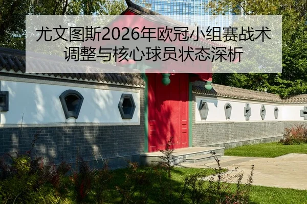 尤文图斯2026年欧冠小组赛战术调整与核心球员状态深析