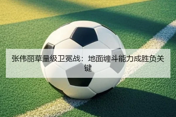 张伟丽草量级卫冕战：地面缠斗能力成胜负关键